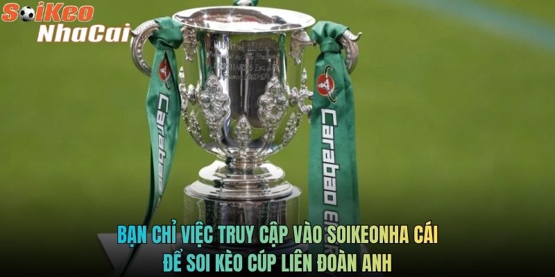 Bạn chỉ việc truy cập vào Soikeonha cái để soi kèo cúp liên đoàn Anh