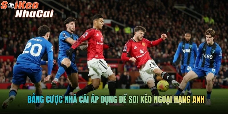 Bảng cược nhà cái áp dụng để soi kèo Ngoại hạng Anh
