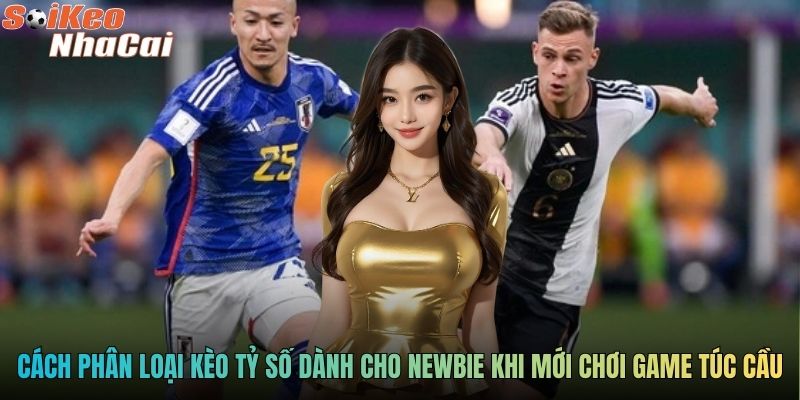 Cách phân loại kèo tỷ số dành cho newbie khi mới chơi game túc cầu