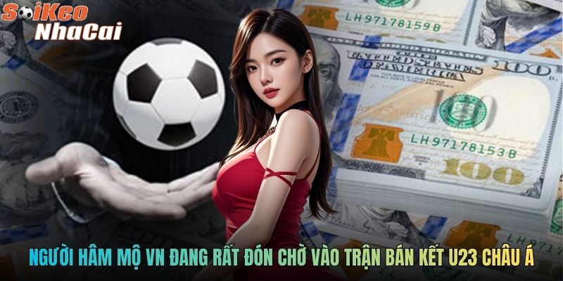 Người hâm mộ VN đang rất đón chờ vào trận bán kết U23 châu Á