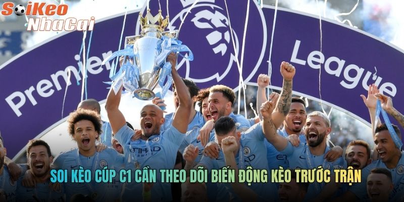 Soi kèo cúp C1 cần theo dõi biến động kèo trước trận