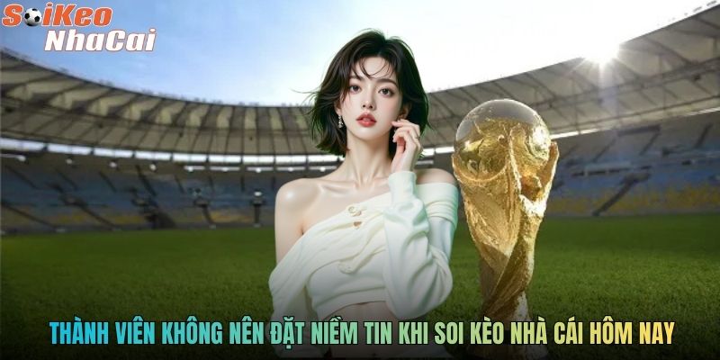 Thành viên không nên đặt niềm tin khi soi kèo nhà cái hôm nay