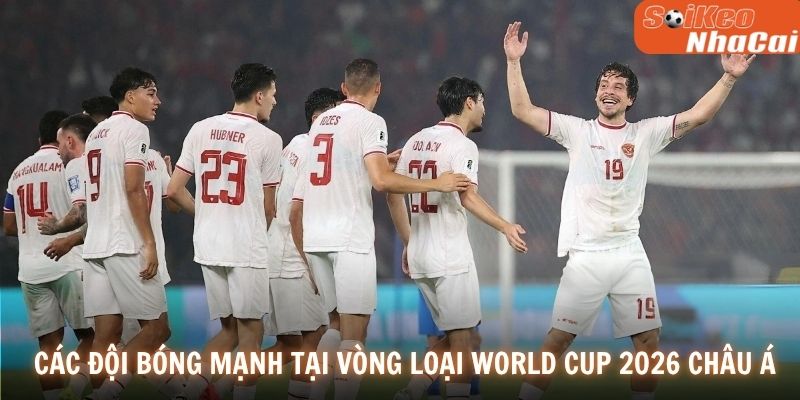 Các đội bóng mạnh tại vòng Loại World Cup 2026 Châu Á