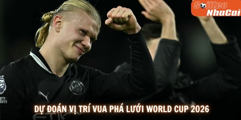 Dự đoán vị trí vua phá lưới World Cup 2026