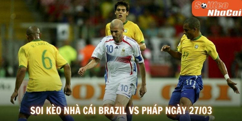 Soi kèo nhà cái Brazil vs Pháp ngày 27/03