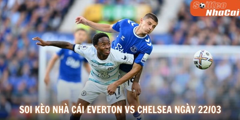 Soi kèo nhà cái Everton vs Chelsea ngày 22/03