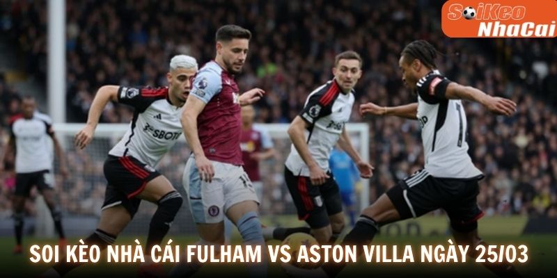 Soi kèo nhà cái Fulham vs Aston Villa 25/04
