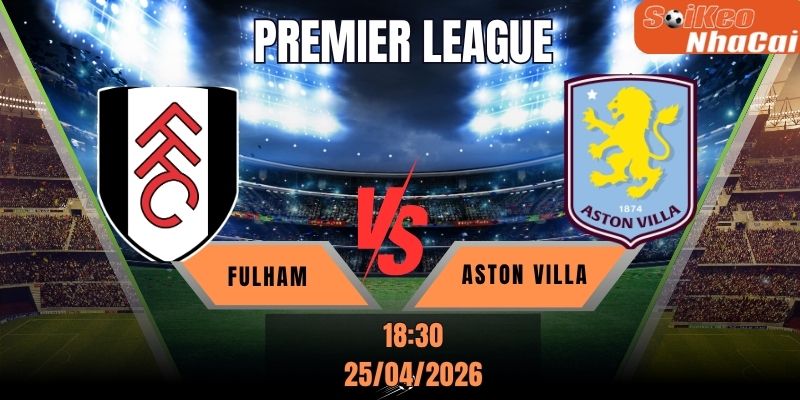 Soi kèo nhà cái Fulham vs Aston Villa 18h30 ngày 25/04 – Premier League